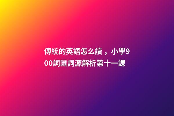 傳統的英語怎么讀，小學900詞匯詞源解析(輕松擴詞一萬順便學拉丁語)第十一課-第1張-觀點-玄機派